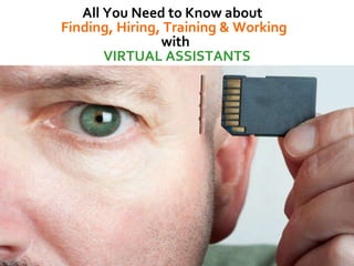 All You Need to Know about  Finding, Hiring, Training & Working  with  VIRTUAL ASSISTANTS 
