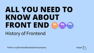 ALL YOU NEED TO
KNOW ABOUT
FRONT END
History of Frontend
Swipe!
Follow us @frontenddevelopmentcompany
 