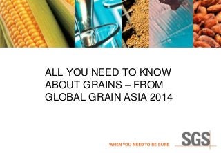 ALL YOU NEED TO KNOW
ABOUT GRAINS – FROM
GLOBAL GRAIN ASIA 2014
 