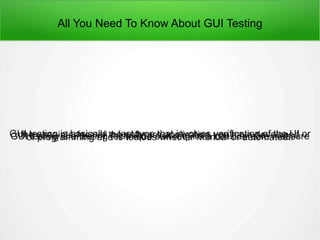 All You Need To Know About GUI Testing
GUI testing is basically a test type that involves verification of the UI orthe user interface of the software application you have developedGUI testing is a testing technique can require a considerable measureof programming and is tedious whether manual or automated..
 