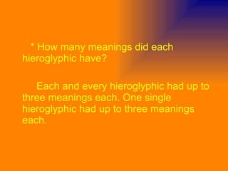 * How many meanings did each hieroglyphic have? Each and every hieroglyphic had up to three meanings each. One single hieroglyphic had up to three meanings each. 