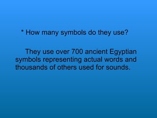 * How many symbols do they use? They use over 700 ancient Egyptian symbols representing actual words and thousands of others used for sounds. 