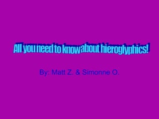 By: Matt Z. & Simonne O. All you need to know about hieroglyphics! 