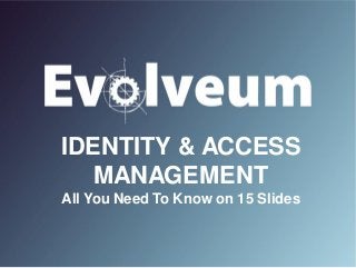 IDENTITY & ACCESS
MANAGEMENT
All You Need To Know on 15 Slides
 