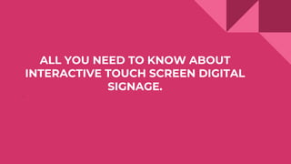 ALL YOU NEED TO KNOW ABOUT
INTERACTIVE TOUCH SCREEN DIGITAL
SIGNAGE.
.
 
