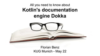 All you need to know about
Kotlin's documentation
engine Dokka
Florian Benz
KUG Munich - May 22
 