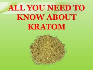 ALL YOU NEED TO
KNOW ABOUT
KRATOM
 