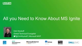 All you Need to Know About MS Ignite
Clint Wyckoff
Global Technical Evangelist
@ClintWyckoff | Microsoft MVP
 