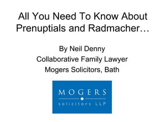 All You Need To Know About Prenuptials and Radmacher… By Neil Denny Collaborative Family Lawyer Mogers Solicitors, Bath 