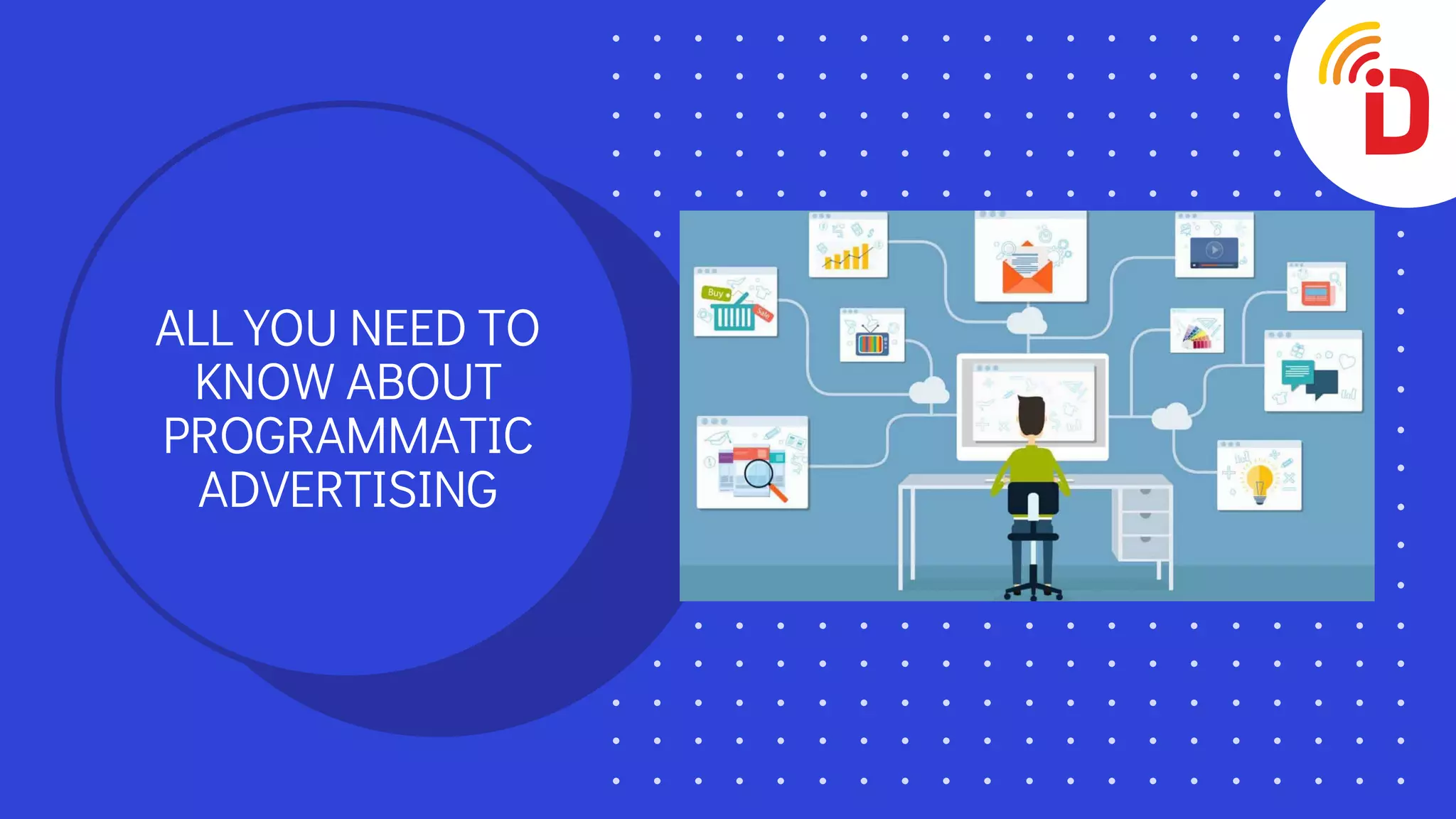 ALL YOU NEED TO
KNOW ABOUT
PROGRAMMATIC
ADVERTISING