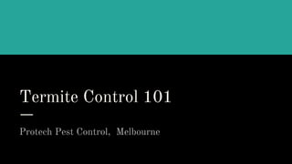 Termite Control 101
Protech Pest Control, Melbourne
 