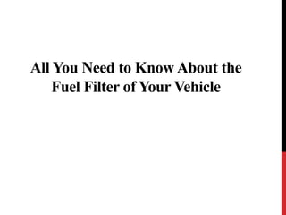 All You Need to Know About the 
Fuel Filter of Your Vehicle 
 