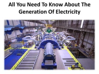 All You Need To Know About The
Generation Of Electricity
 