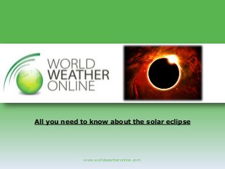 www.worldweatheronline.com
All you need to know about the solar eclipse
 
