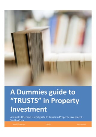 A Dummies guide to
“TRUSTS” in Property
Investment
A Simple, Brief and Useful guide to Trusts in Property Investment –
South Africa
Mumbi Properties 1/1/14 Intro-Mumbi
 
