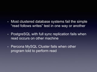 • Most clustered database systems fail the simple
“read follows writes” test in one way or another
• PostgreSQL with full sync replication fails when
read occurs on other machine
• Percona MySQL Cluster fails when other
program told to perform read
 
