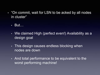 • “On commit, wait for LSN to be acked by all nodes
in cluster”
• But…
• We claimed High (perfect even!) Availability as a
design goal
• This design causes endless blocking when
nodes are down
• And total performance to be equivalent to the
worst performing machine!
 