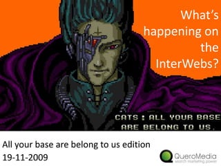 What’s happening on the InterWebs? All your base are belong to us edition 19-11-2009 