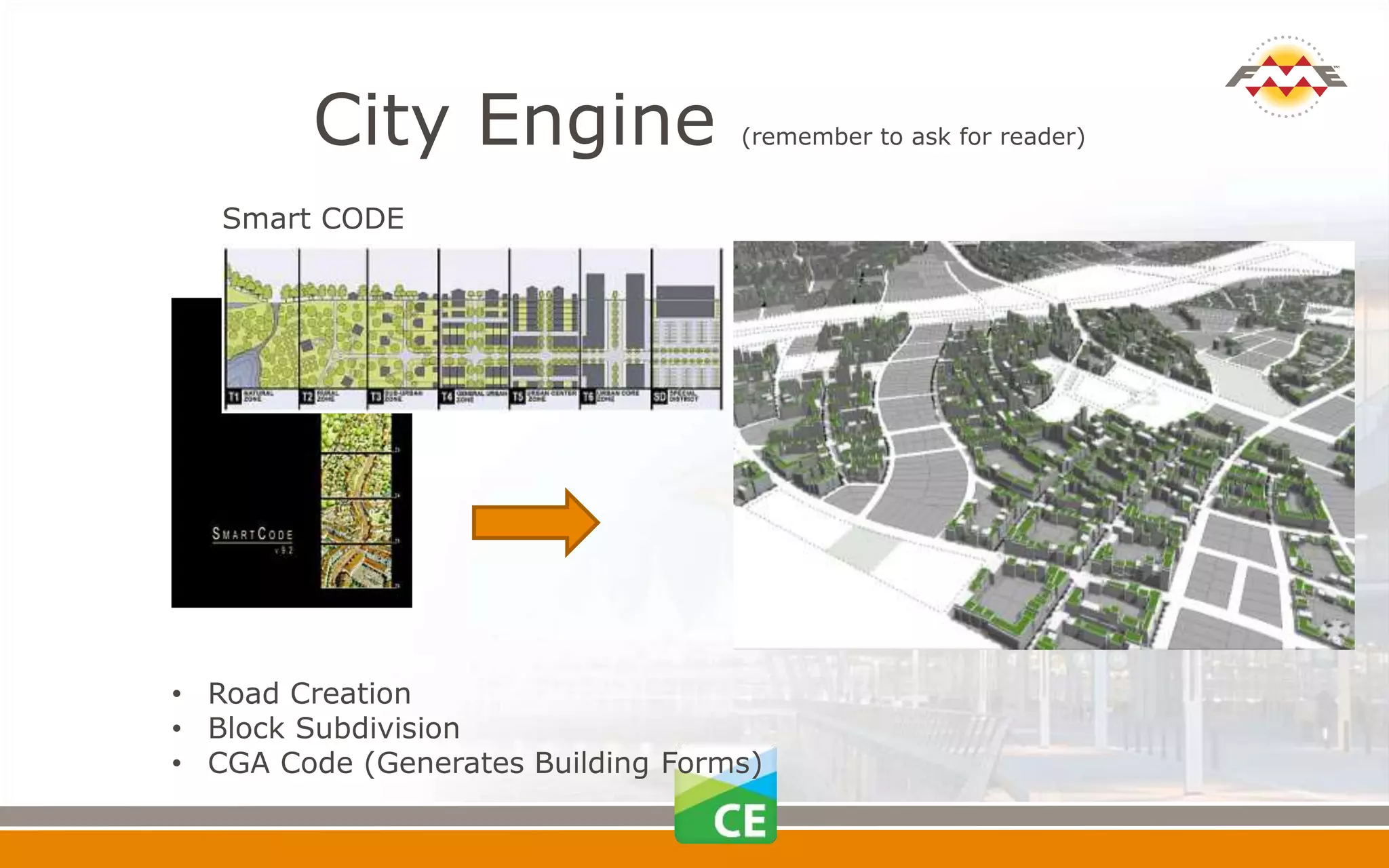 City Engine (remember to ask for reader)
Smart CODE
• Road Creation
• Block Subdivision
• CGA Code (Generates Building Forms)
 
