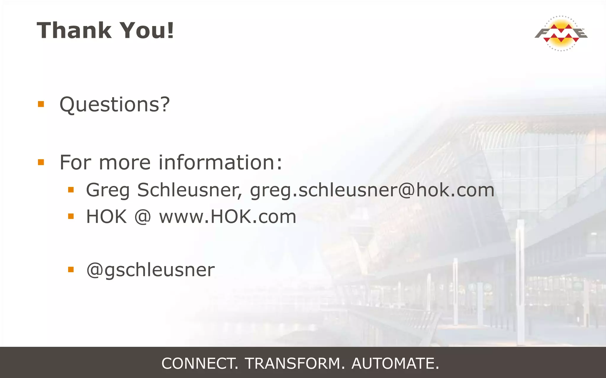 Thank You!
 Questions?
 For more information:
 Greg Schleusner, greg.schleusner@hok.com
 HOK @ www.HOK.com
 @gschleusner
CONNECT. TRANSFORM. AUTOMATE.
 