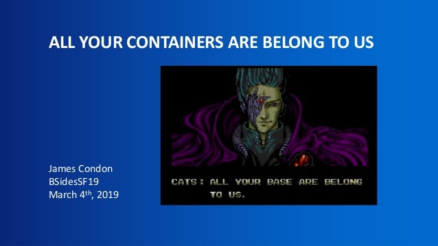 All Your Containers Are Belong To Us All Your Containers Are Belong To Us