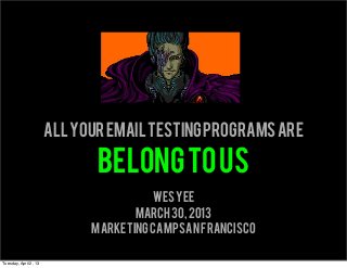 All your email testing programs are

                              belong to us
                                       Wes Yee
                                    March 30, 2013
                             Marketing Camp san francisco

Tuesday, April 2, 13
 