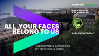 ALL YOUR FACES
BELONG TO US
JORGE HIDALGO
6 DE MAYO DE 2017
OPENSOUTHCODE 2017
Reconocimiento de imágenes
con tecnologías abiertas
 