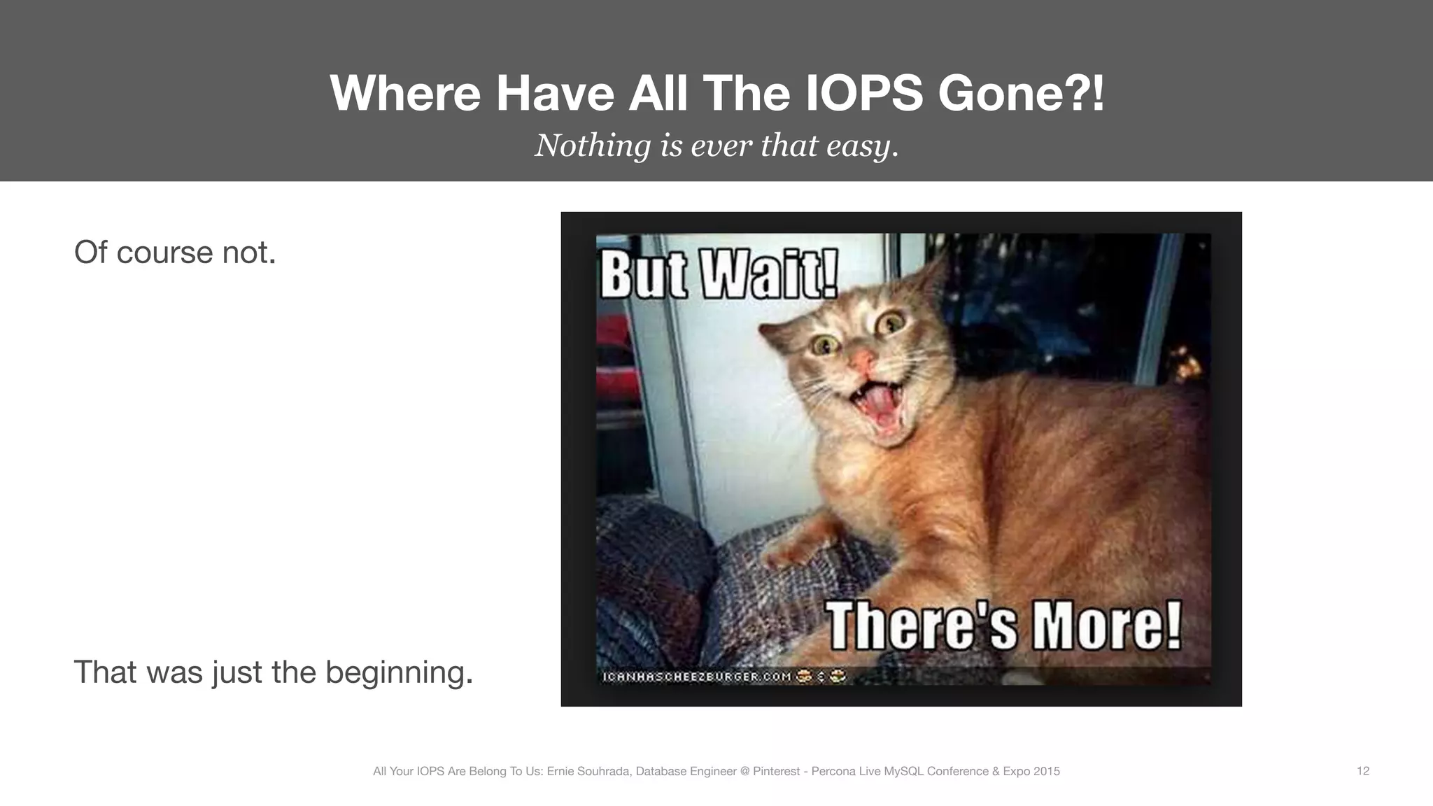 Nothing is ever that easy.
Where Have All The IOPS Gone?!
12
All Your IOPS Are Belong To Us: Ernie Souhrada, Database Engineer @ Pinterest - Percona Live MySQL Conference & Expo 2015
Of course not.










That was just the beginning.
 