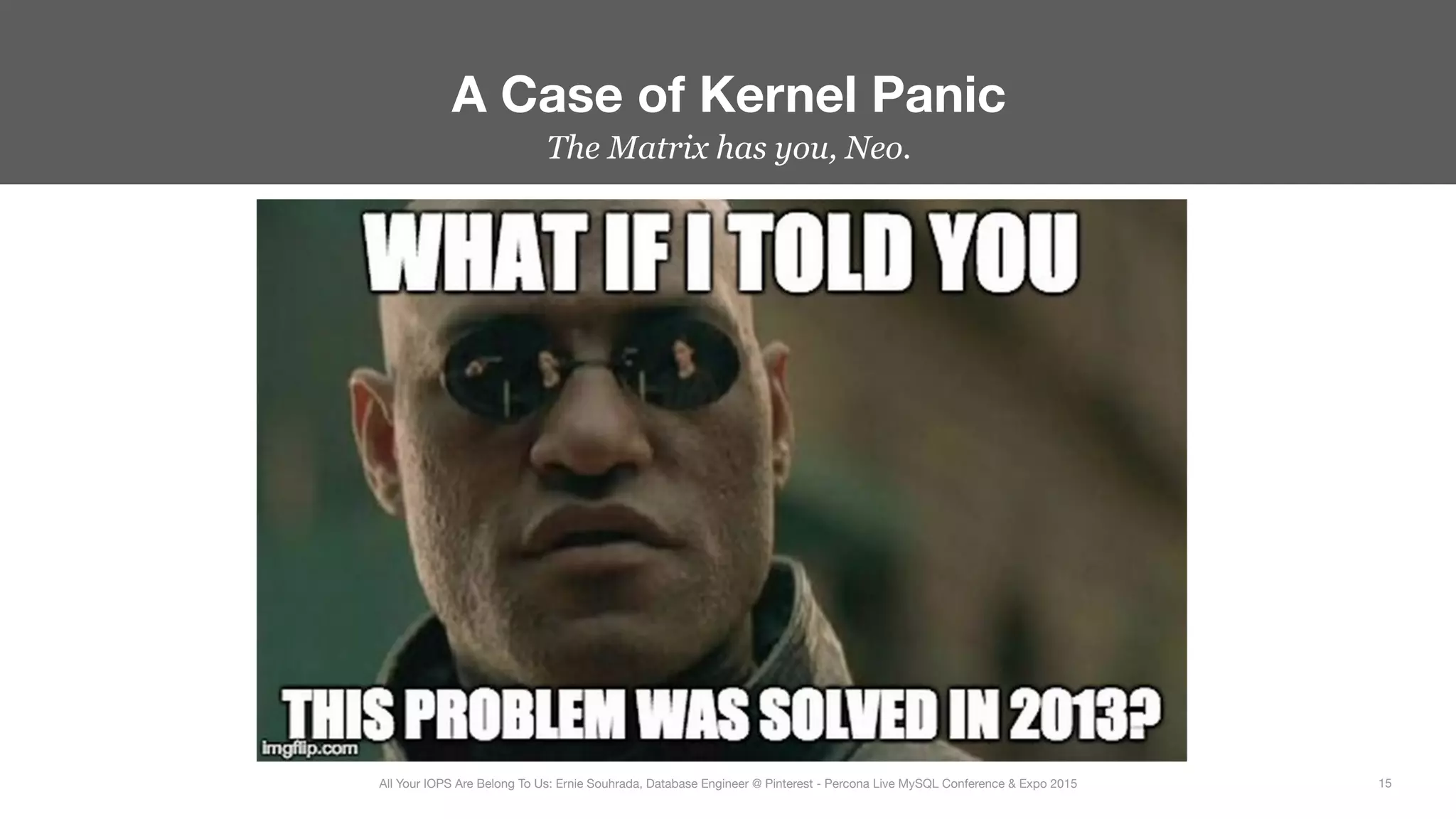 The Matrix has you, Neo.
A Case of Kernel Panic
15
All Your IOPS Are Belong To Us: Ernie Souhrada, Database Engineer @ Pinterest - Percona Live MySQL Conference & Expo 2015
 
