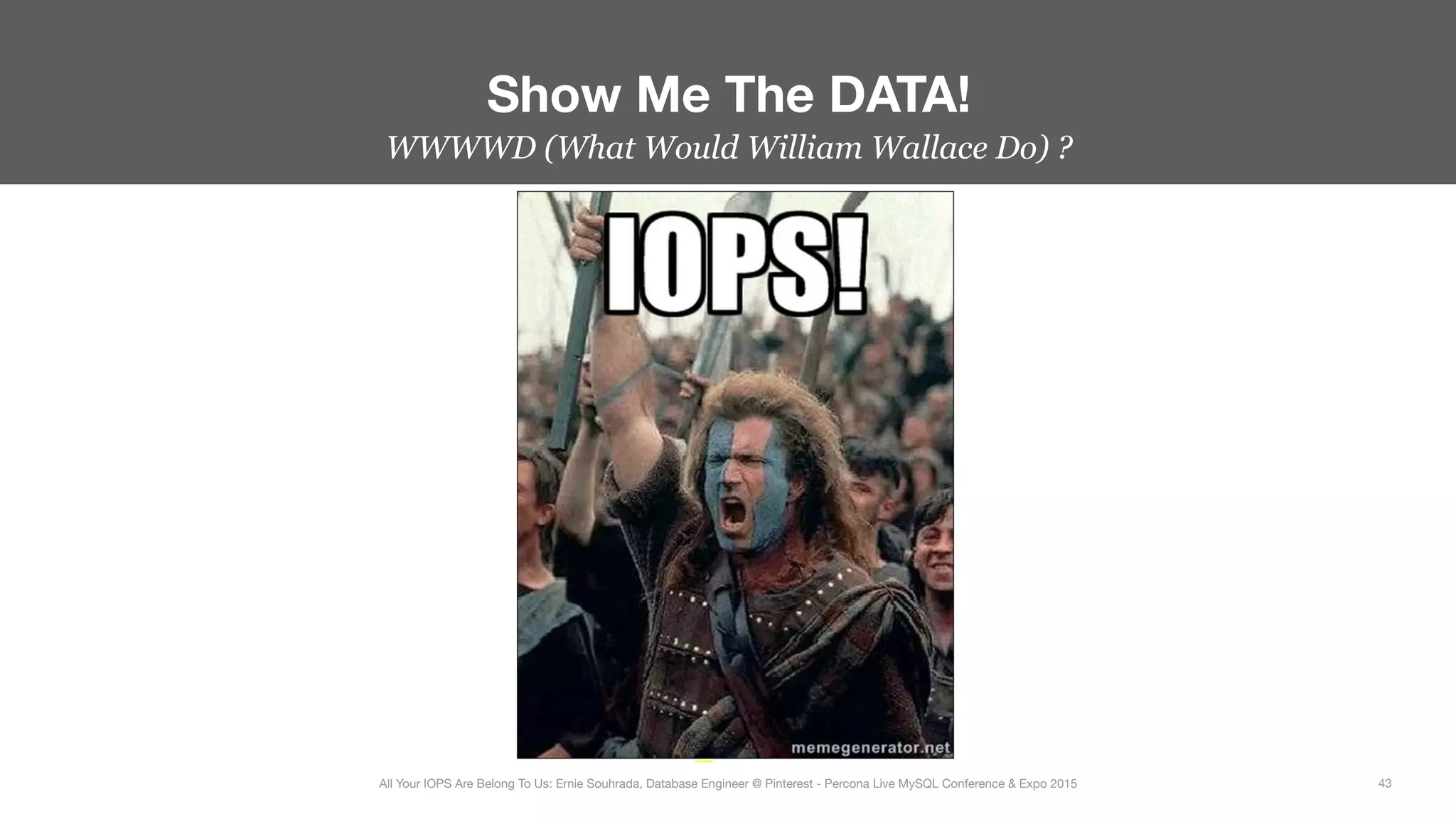WWWWD (What Would William Wallace Do) ?
Show Me The DATA!
43
All Your IOPS Are Belong To Us: Ernie Souhrada, Database Engineer @ Pinterest - Percona Live MySQL Conference & Expo 2015
 