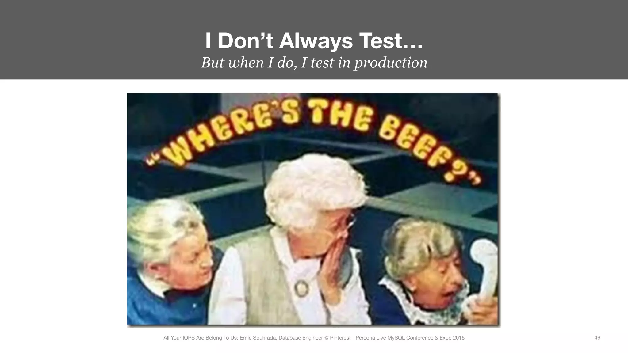 But when I do, I test in production
I Don’t Always Test…
46
All Your IOPS Are Belong To Us: Ernie Souhrada, Database Engineer @ Pinterest - Percona Live MySQL Conference & Expo 2015
 