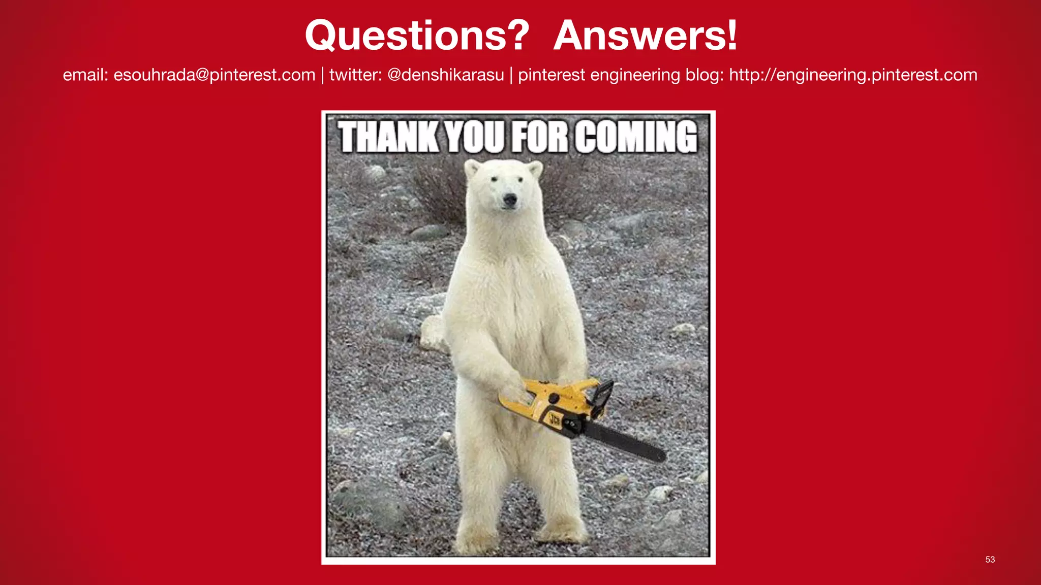 53
Questions? Answers!
email: esouhrada@pinterest.com | twitter: @denshikarasu | pinterest engineering blog: http://engineering.pinterest.com
 