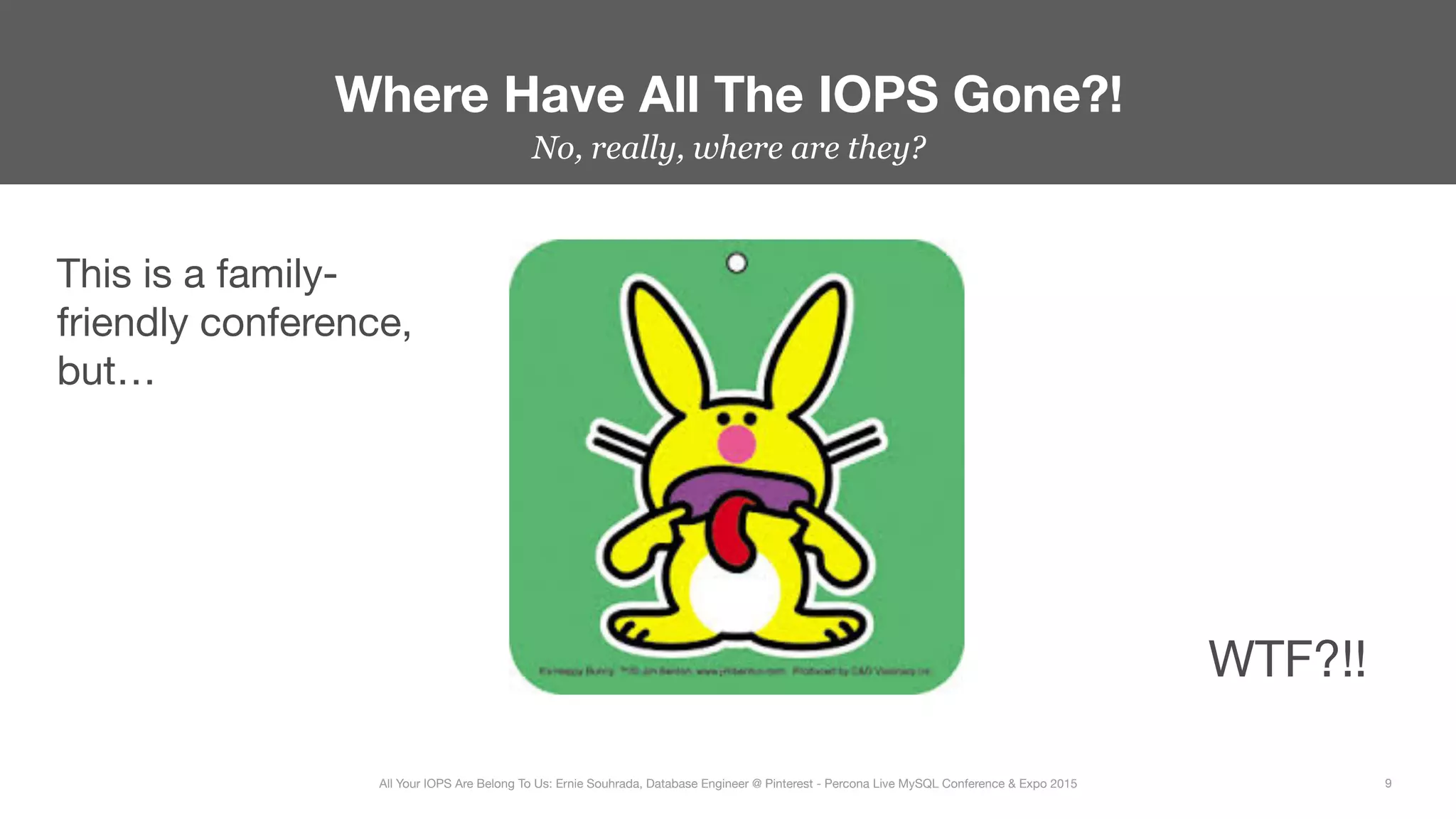 No, really, where are they?
Where Have All The IOPS Gone?!
9
All Your IOPS Are Belong To Us: Ernie Souhrada, Database Engineer @ Pinterest - Percona Live MySQL Conference & Expo 2015
This is a family-
friendly conference,
but…
WTF?!!
 