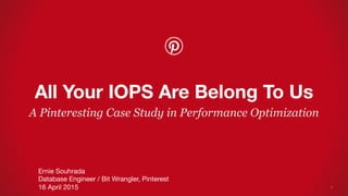 A Pinteresting Case Study in Performance Optimization
All Your IOPS Are Belong To Us
Ernie Souhrada
Database Engineer / Bit Wrangler, Pinterest
16 April 2015
 1
 
