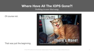 Nothing is ever that easy.
Where Have All The IOPS Gone?!
12
All Your IOPS Are Belong To Us: Ernie Souhrada, Database Engi...