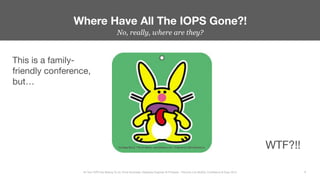 No, really, where are they?
Where Have All The IOPS Gone?!
9
All Your IOPS Are Belong To Us: Ernie Souhrada, Database Engi...