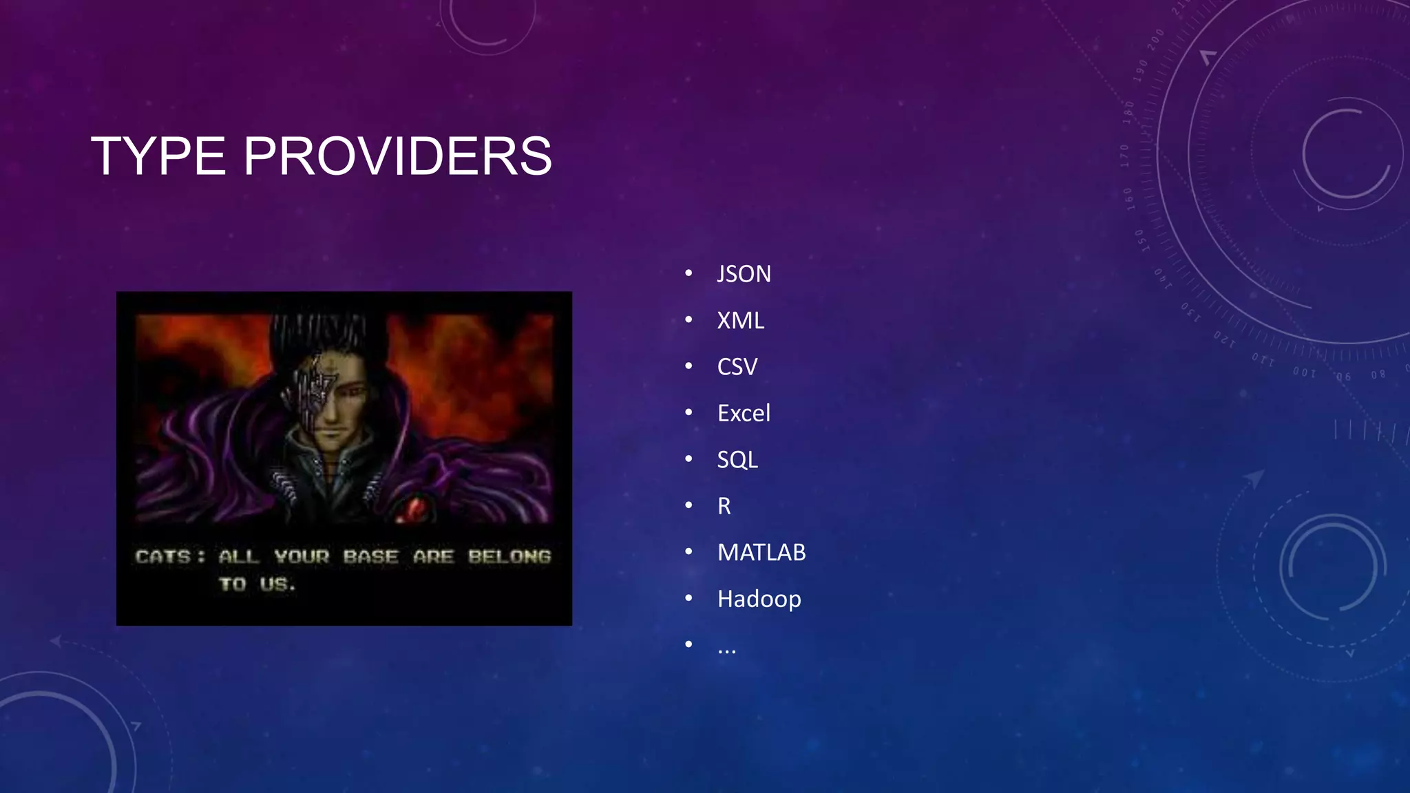 TYPE PROVIDERS
• JSON
• XML
• CSV

• Excel
• SQL
• R
• MATLAB

• Hadoop
• ...

 