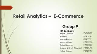 Retail Analytics – E-Commerce
Group 9
IIM Lucknow
Anju R Gothwal PGP28250
Animesh PGP29181
Malory Ravier IEP15003
Mayank Khatri PGP29220
Richa Narayan PGP29207
Shashank Singh Chandel PGP29493
Tushar Gupta PGP29197
 
