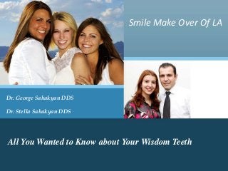 Smile Make Over Of LA 
Dr. George Sahakyan DDS 
Dr. Stella Sahakyan DDS 
All You Wanted to Know about Your Wisdom Teeth 
 