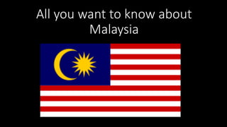 All you want to know about
Malaysia
 