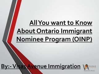 AllYou want to Know
About Ontario Immigrant
Nominee Program (OINP)
By:-Visas Avenue Immigration
 