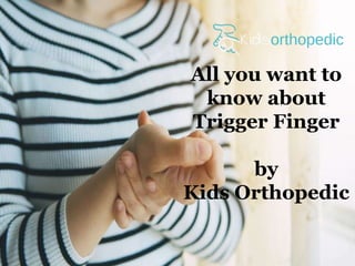All you want to
know about
Trigger Finger
by
Kids Orthopedic
 