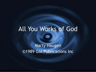 All You Works of God Marty Haugen ©1989 GIA Publications Inc 