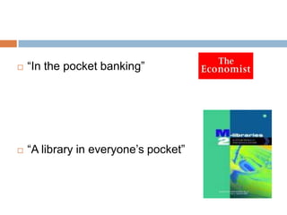 “In the pocket banking”“A library in everyone’s pocket”