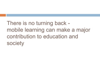 There is no turning back - mobile learning can make a major contribution to education and society