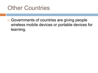 Other CountriesGovernments of countries are giving people wireless mobile devices or portable devices for learning.