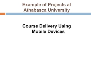 Example of Projects at Athabasca UniversityCourse Delivery Using Mobile Devices