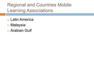 Regional and Countries Mobile Learning AssociationsLatin AmericaMalaysiaArabian Gulf