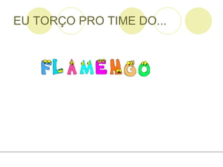 EU TORÇO PRO TIME DO... 