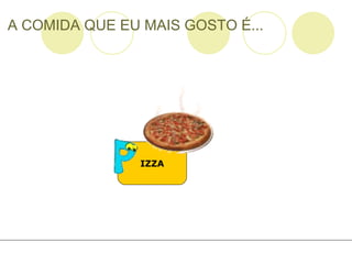 A COMIDA QUE EU MAIS GOSTO É... IZZA 